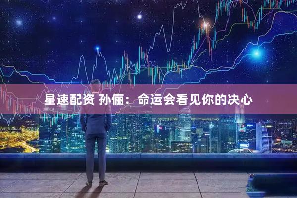 星速配资 孙俪：命运会看见你的决心